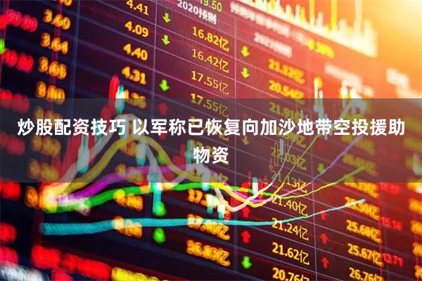 炒股配资技巧 以军称已恢复向加沙地带空投援助物资
