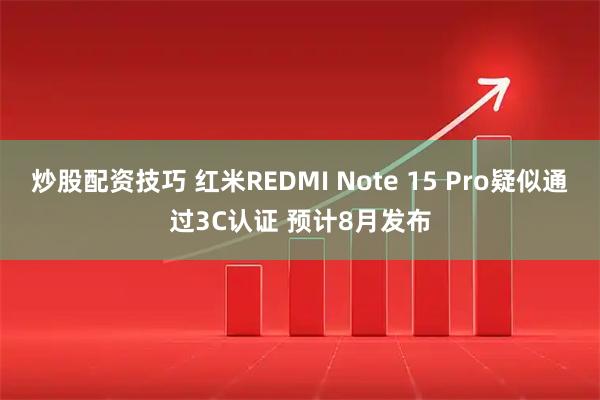 炒股配资技巧 红米REDMI Note 15 Pro疑似通过3C认证 预计8月发布