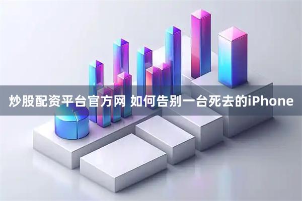 炒股配资平台官方网 如何告别一台死去的iPhone