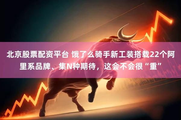 北京股票配资平台 饿了么骑手新工装搭载22个阿里系品牌、集N种期待，这会不会很“重”