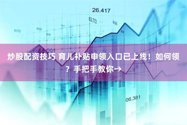 炒股配资技巧 育儿补贴申领入口已上线！如何领？手把手教你→